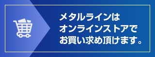 メタルラインはオンラインストアでお買い求め頂けます。